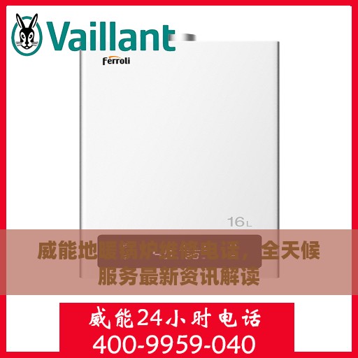 威能地暖锅炉维修电话，全天候服务最新资讯解读