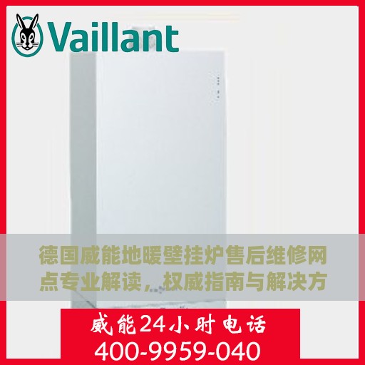 德国威能地暖壁挂炉售后维修网点专业解读，权威指南与解决方案