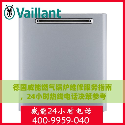 德国威能燃气锅炉维修服务指南，24小时热线电话决策参考
