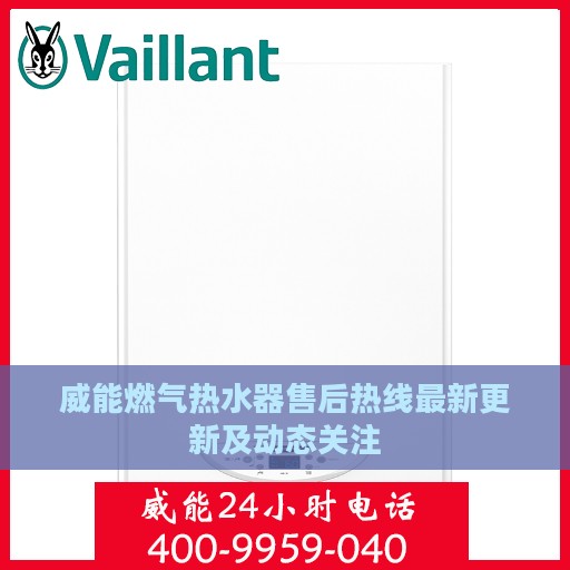 威能燃气热水器售后热线最新更新及动态关注
