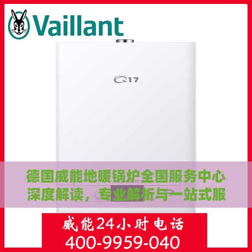 德国威能地暖锅炉全国服务中心深度解读，专业解析与一站式服务体验