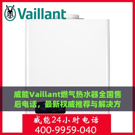 威能Vaillant燃气热水器全国售后电话，最新权威推荐与解决方案