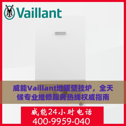 威能Vaillant地暖壁挂炉，全天候专业维修服务热线权威指南