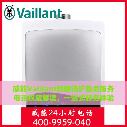 威能Vaillant地暖锅炉售后服务电话权威解读，一站式服务体验与细节解析
