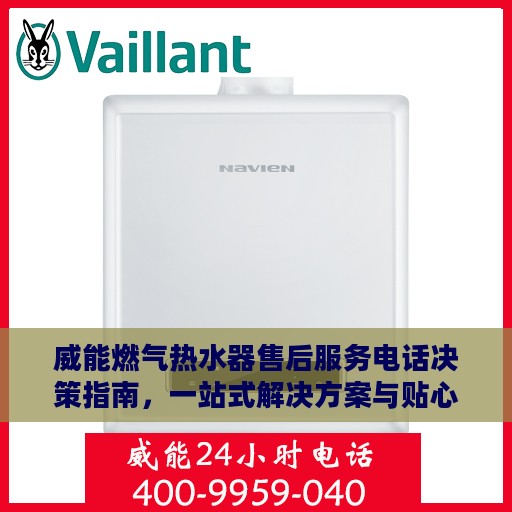 威能燃气热水器售后服务电话决策指南，一站式解决方案与贴心服务体验