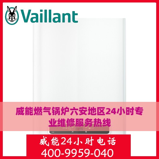 威能燃气锅炉六安地区24小时专业维修服务热线