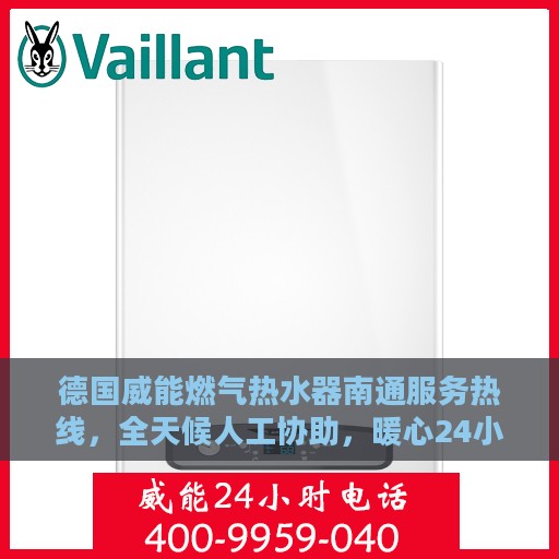 德国威能燃气热水器南通服务热线，全天候人工协助，暖心24小时售后支持