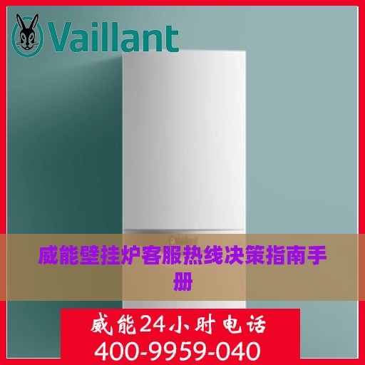 威能壁挂炉客服热线决策指南手册