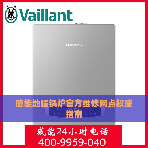 威能地暖锅炉官方维修网点权威指南