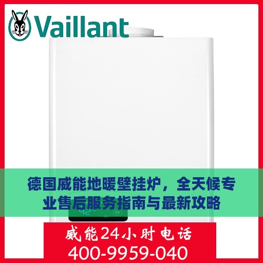 德国威能地暖壁挂炉，全天候专业售后服务指南与最新攻略