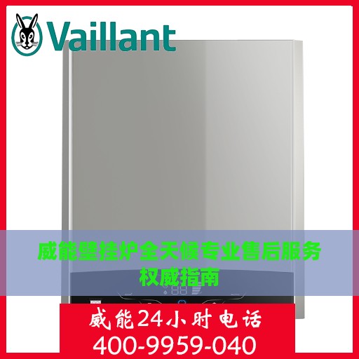 威能壁挂炉全天候专业售后服务权威指南
