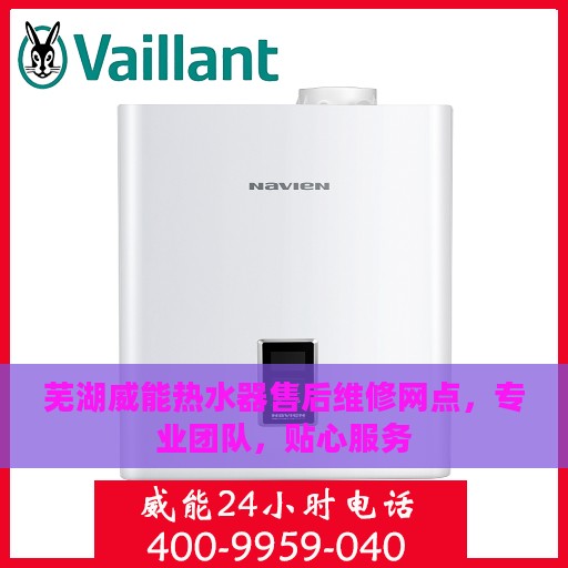 芜湖威能热水器售后维修网点，专业团队，贴心服务