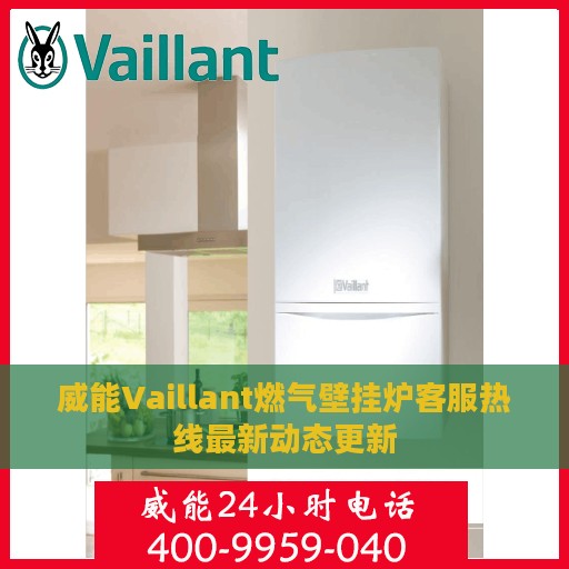 威能Vaillant燃气壁挂炉客服热线最新动态更新