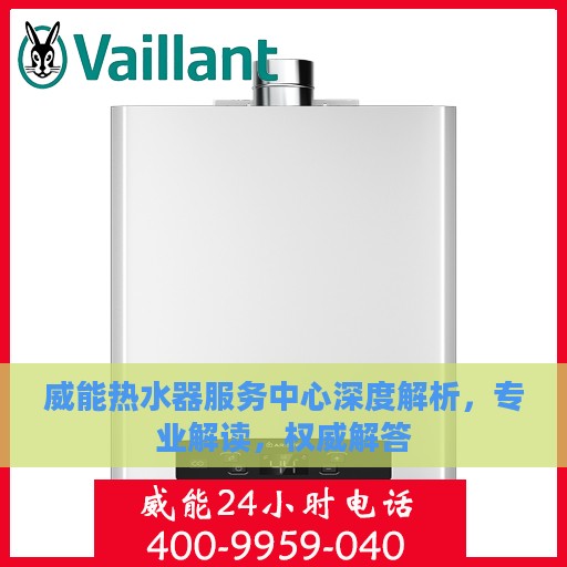 威能热水器服务中心深度解析，专业解读，权威解答