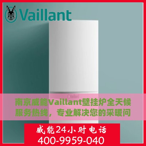 南京威能Vaillant壁挂炉全天候服务热线，专业解决您的采暖问题