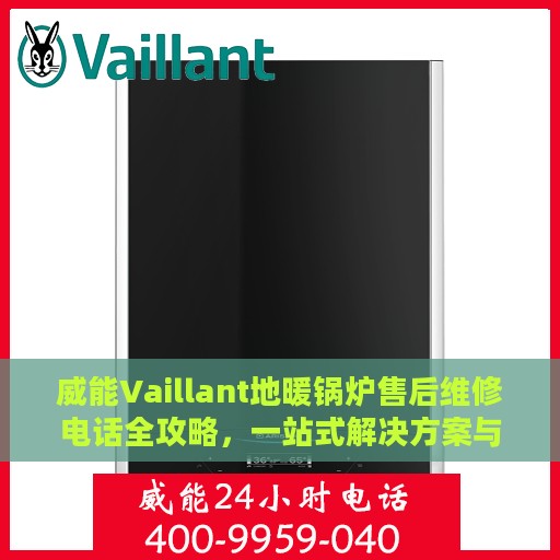 威能Vaillant地暖锅炉售后维修电话全攻略，一站式解决方案与细节揭秘