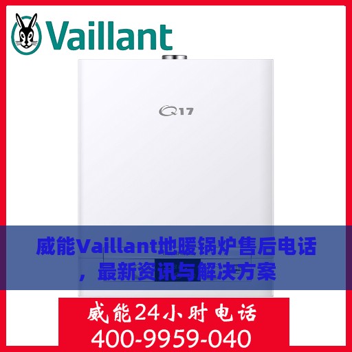 威能Vaillant地暖锅炉售后电话，最新资讯与解决方案