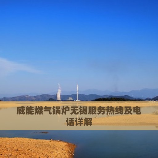 威能燃气锅炉无锡服务热线及电话详解