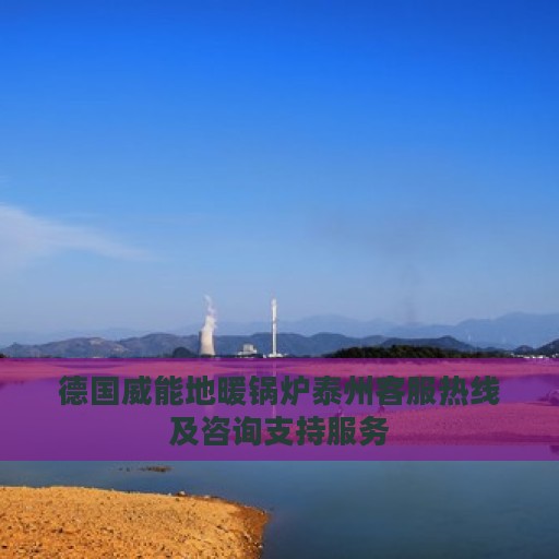 德国威能地暖锅炉泰州客服热线及咨询支持服务