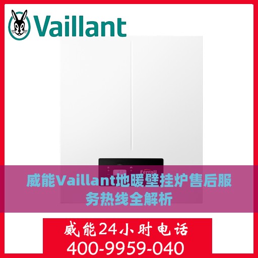 威能Vaillant地暖壁挂炉售后服务热线全解析