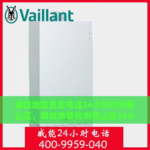 威能地暖售后电话24小时杭州萧山区，威能地暖杭州萧山区24小时售后热线专业服务