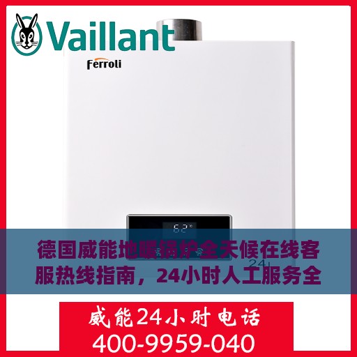 德国威能地暖锅炉全天候在线客服热线指南，24小时人工服务全攻略