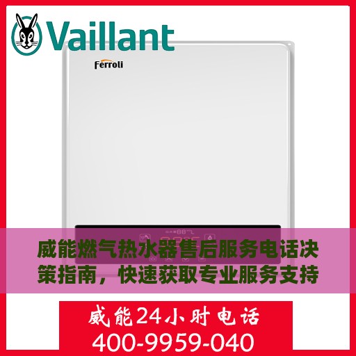 威能燃气热水器售后服务电话决策指南，快速获取专业服务支持秘籍