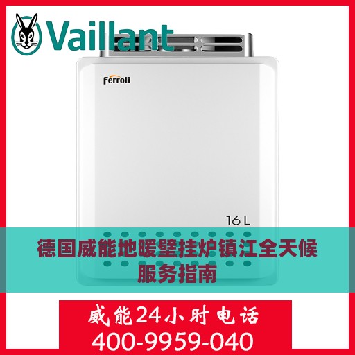 德国威能地暖壁挂炉镇江全天候服务指南