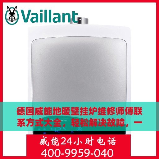 德国威能地暖壁挂炉维修师傅联系方式大全，轻松解决故障，一文搞定！