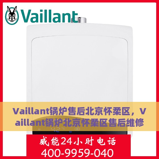 Vaillant锅炉售后北京怀柔区，Vaillant锅炉北京怀柔区售后维修服务解析