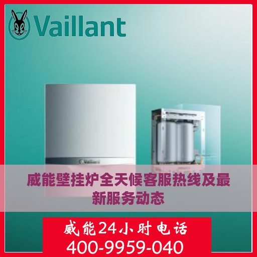 威能壁挂炉全天候客服热线及最新服务动态
