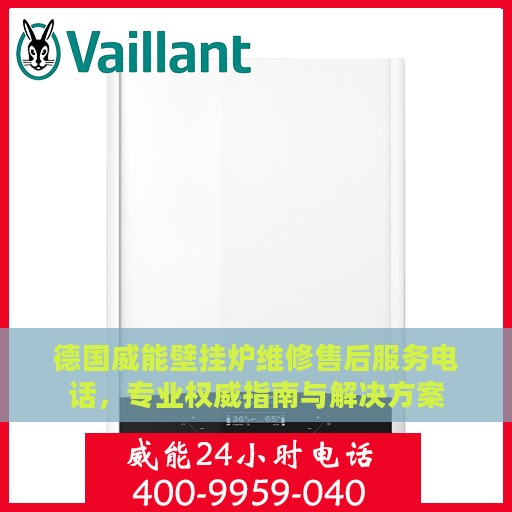 德国威能壁挂炉维修售后服务电话，专业权威指南与解决方案