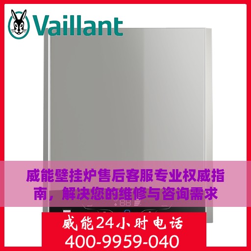 威能壁挂炉售后客服专业权威指南，解决您的维修与咨询需求