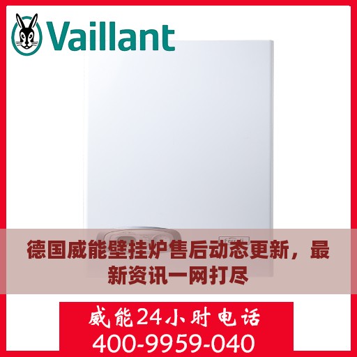 德国威能壁挂炉售后动态更新，最新资讯一网打尽