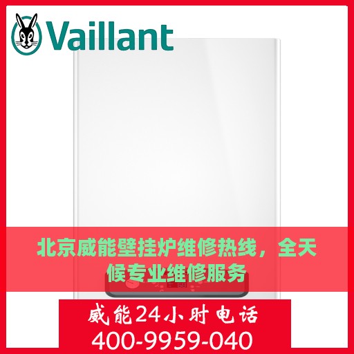 北京威能壁挂炉维修热线，全天候专业维修服务