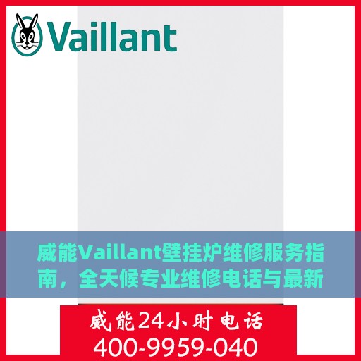 威能Vaillant壁挂炉维修服务指南，全天候专业维修电话与最新攻略