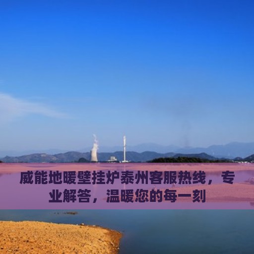 威能地暖壁挂炉泰州客服热线，专业解答，温暖您的每一刻