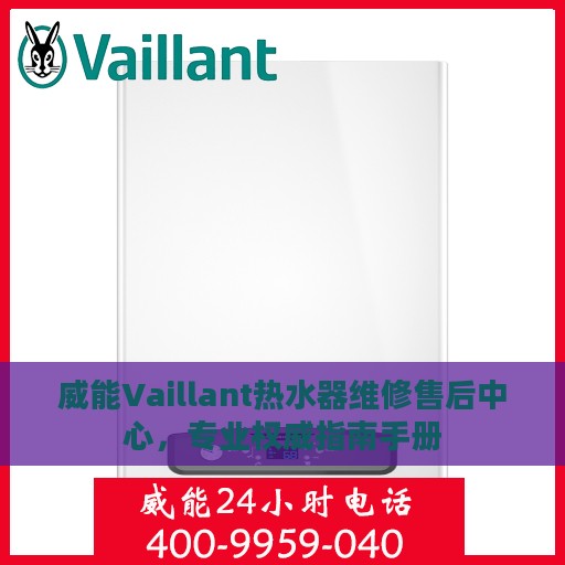威能Vaillant热水器维修售后中心，专业权威指南手册