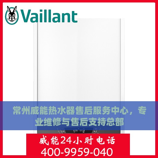 常州威能热水器售后服务中心，专业维修与售后支持总部