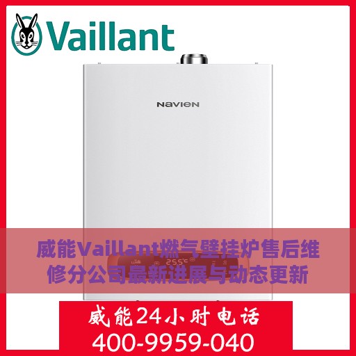 威能Vaillant燃气壁挂炉售后维修分公司最新进展与动态更新