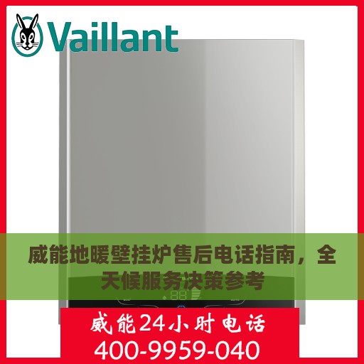 威能地暖壁挂炉售后电话指南，全天候服务决策参考