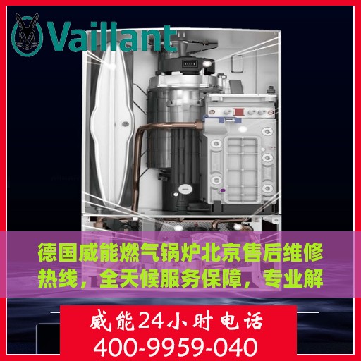 德国威能燃气锅炉北京售后维修热线，全天候服务保障，专业解决您的锅炉问题