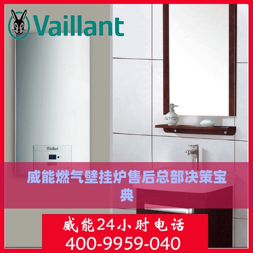 威能燃气壁挂炉售后总部决策宝典