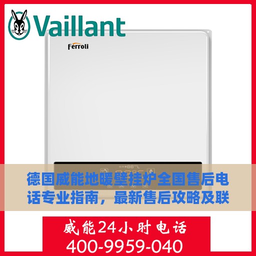 德国威能地暖壁挂炉全国售后电话专业指南，最新售后攻略及联系方式