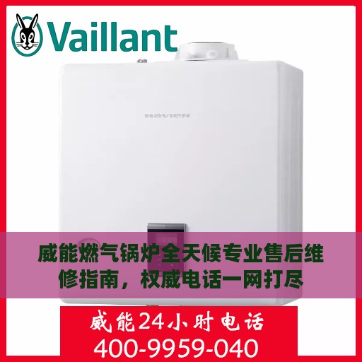威能燃气锅炉全天候专业售后维修指南，权威电话一网打尽