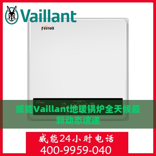 威能Vaillant地暖锅炉全天候最新动态速递