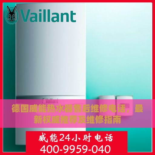 德国威能热水器售后维修电话，最新权威推荐及维修指南