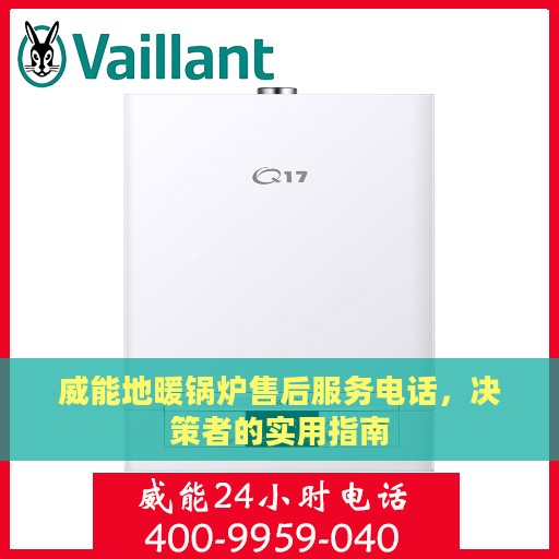 威能地暖锅炉售后服务电话,决策者的实用指南 威能地暖锅炉售后服务电话,决策者的实用指南