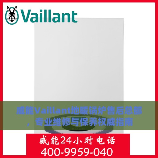 威能Vaillant地暖锅炉售后总部，专业维修与保养权威指南