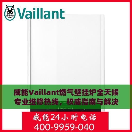 威能Vaillant燃气壁挂炉全天候专业维修热线，权威指南与解决方案